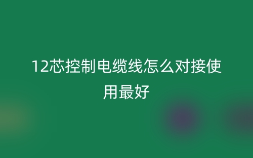 12芯控制電纜線怎么對接使用最好？(圖1)
