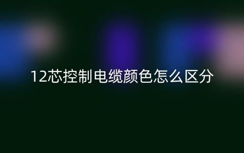 12芯控制電纜顏色怎么區(qū)分？(圖1)