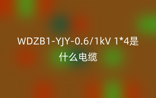 WDZB1-YJY-0.6/1kV 1*4是什么電纜？(圖1)