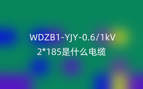 WDZB1-YJY-0.6/1kV 2*185是什么電纜？(圖1)