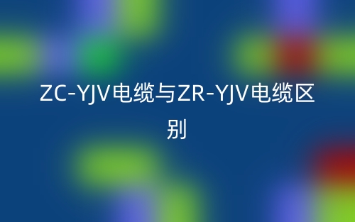 ZC-YJV電纜與ZR-YJV電纜區(qū)別是什么？(圖1)
