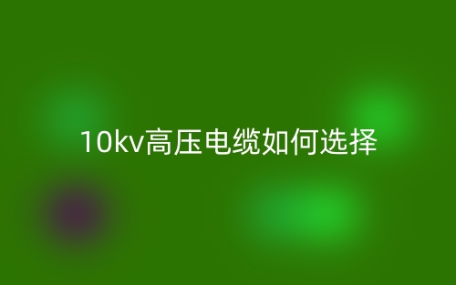 10kv高壓電纜如何選擇？(圖1)