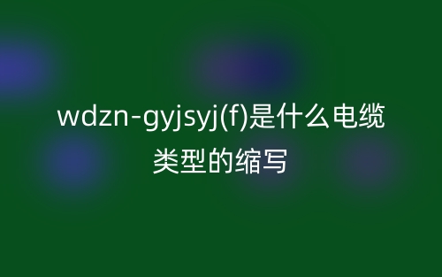 wdzn-gyjsyj(f)是什么電纜類(lèi)型的縮寫(xiě)？(圖1)