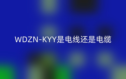 WDZN-KYY是電線還是電纜？(圖1)
