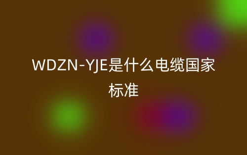 WDZN-YJE是什么電纜國(guó)家標(biāo)準(zhǔn)？(圖1)
