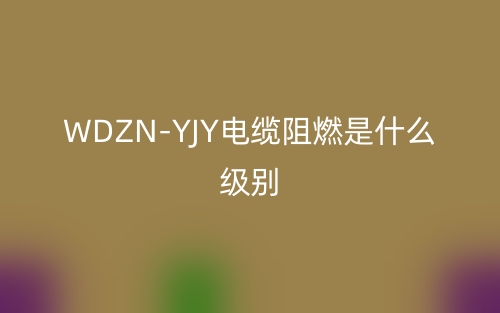 WDZN-YJY電纜阻燃是什么級(jí)別的？(圖1)