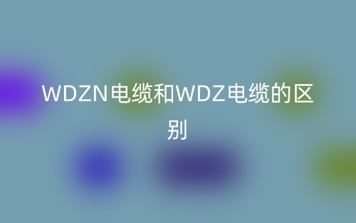 WDZN電纜和WDZ電纜的區(qū)別是什么？(圖1)