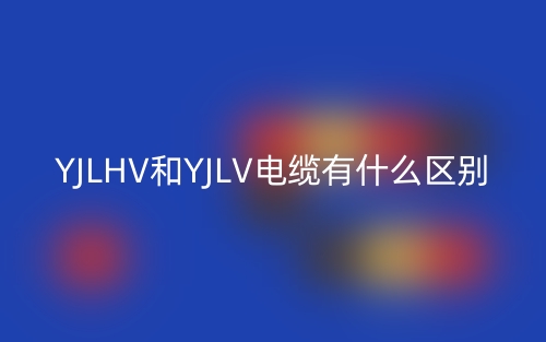 YJLHV和YJLV電纜有什么區(qū)別？(圖1)