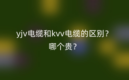 yjv電纜和kvv電纜的區(qū)別？哪個(gè)貴？(圖1)