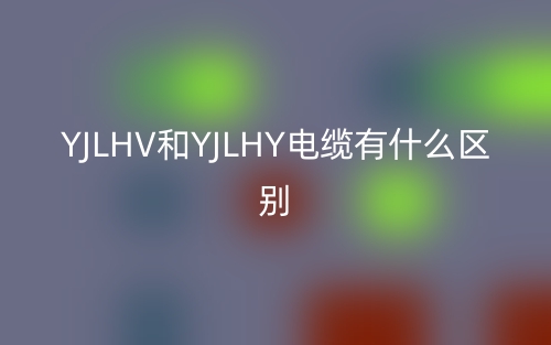 YJLHV和YJLHY電纜有什么區(qū)別？(圖1)