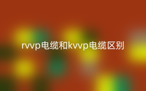 rvvp電纜和kvvp電纜的區(qū)別是什么？(圖1)