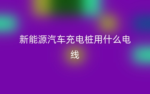 新能源汽車充電樁用什么電線？(圖1)
