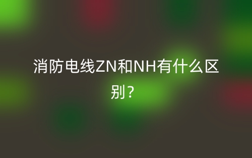消防電線ZN和NH有什么區(qū)別？(圖1)