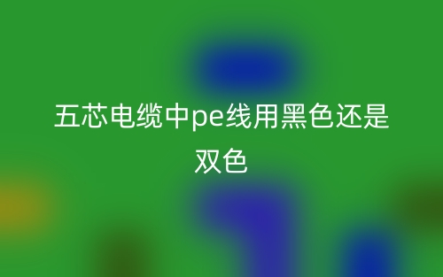 五芯電纜中pe線用黑色還是雙色？(圖1)