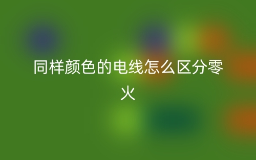 同樣顏色的電線怎么區(qū)分零火？(圖1)