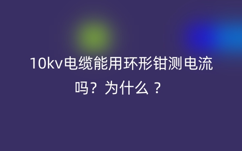 10kv電纜能用環(huán)形鉗測(cè)電流？為什么 ？(圖1)