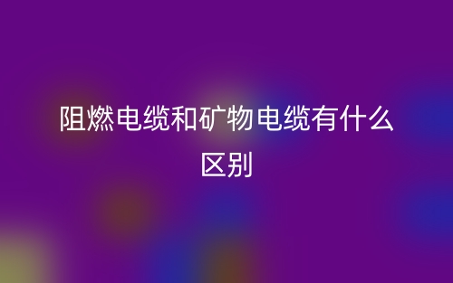 阻燃電纜和礦物電纜有什么區(qū)別？(圖1)