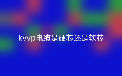 kvvp電纜是硬芯還是軟芯？(圖1)