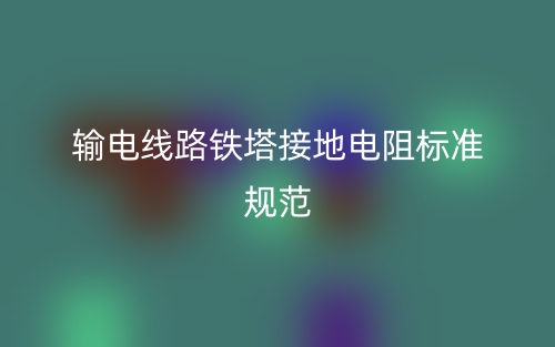 輸電線路鐵塔接地電阻標準規(guī)范(圖1)