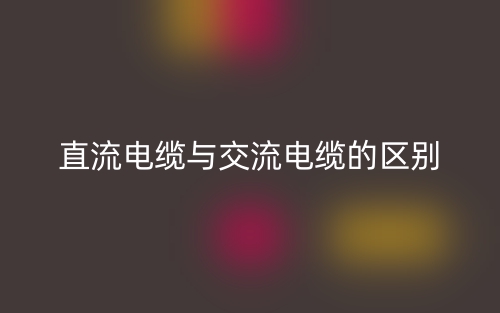 直流電纜與交流電纜的區(qū)別是什么？(圖1)