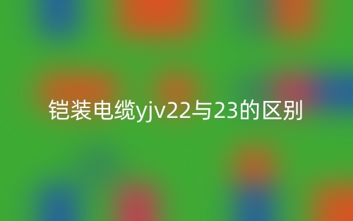 鎧裝電纜yjv22與23的區(qū)別是什么？(圖1)