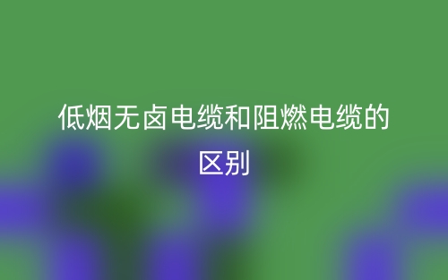 低煙無鹵電纜和阻燃電纜的區(qū)別是什么？(圖1)