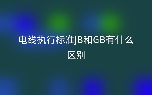 電線執(zhí)行標準JB和GB有什么區(qū)別？(圖1)