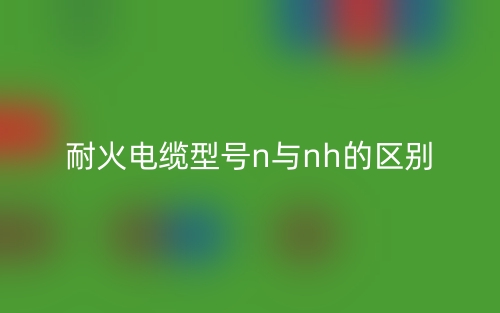 耐火電纜型號(hào)n與nh的區(qū)別是什么？(圖1)