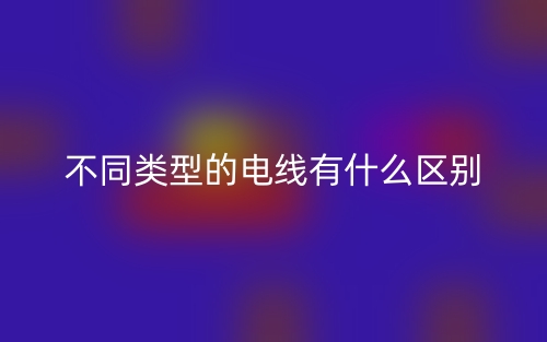 不同類型的電線有什么區(qū)別？(圖1)