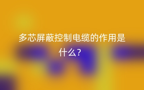 多芯屏蔽控制電纜的作用是什么？(圖1)