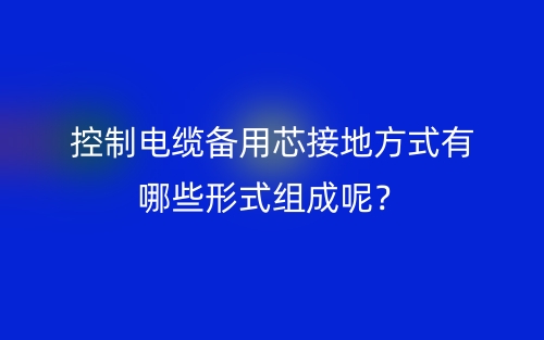控制電纜備用芯接地方式有哪些形式組成呢？(圖1)