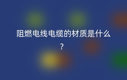 阻燃電線電纜的材質(zhì)是什么？(圖1)