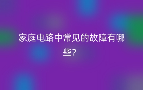 家庭電路中常見的故障有哪些？(圖1)