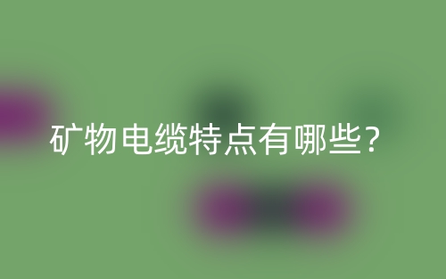 礦物電纜特點有哪些？(圖1)