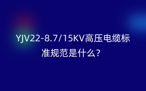 YJV22-8.7/15KV高壓電纜標(biāo)準(zhǔn)規(guī)范是什么？(圖1)