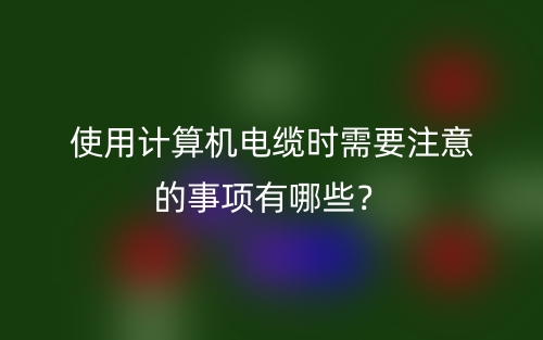 使用計(jì)算機(jī)電纜時需要注意的事項(xiàng)有哪些？(圖1)