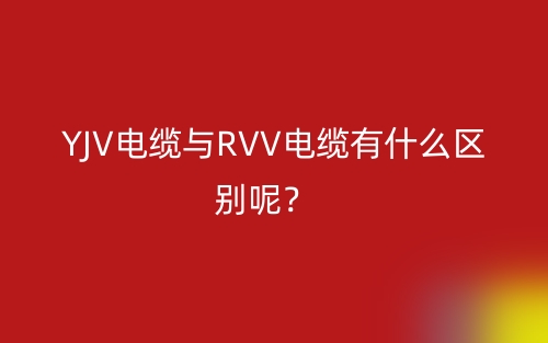 YJV電纜與RVV電纜有什么區(qū)別呢？(圖1)