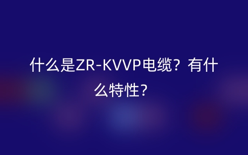 什么是ZR-KVVP電纜？有什么特性？(圖1)