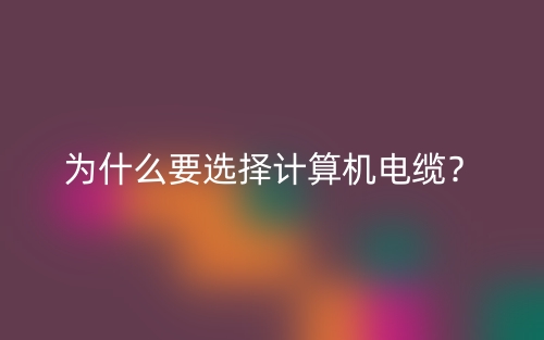為什么要選擇計算機電纜？(圖1)