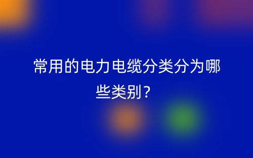 常用的電力電纜分類分為哪些類別？(圖1)