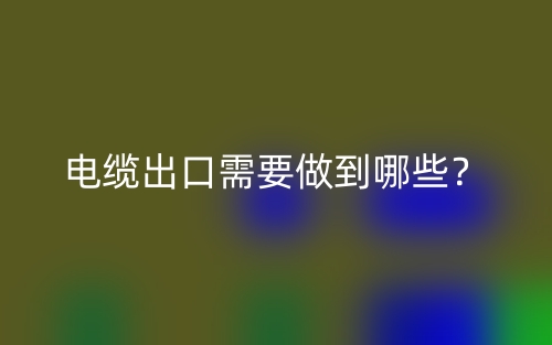 電纜出口需要做到哪些？(圖1)