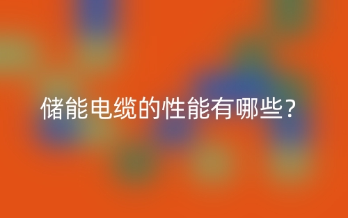 儲能電纜的性能有哪些？(圖1)