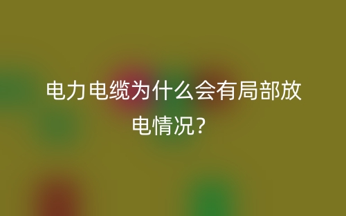 電力電纜為什么會有局部放電情況？(圖1)