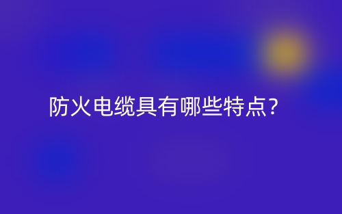 防火電纜具有哪些特點？(圖1)