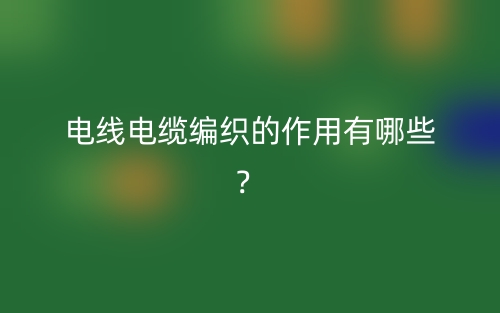 電線電纜編織的作用有哪些？(圖1)