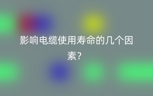 影響電纜使用壽命的幾個(gè)因素？(圖1)