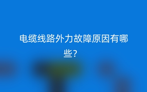 電纜線路外力故障原因有哪些？(圖1)
