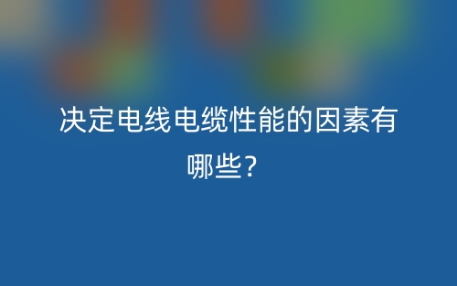 決定電線電纜性能的因素有哪些？(圖1)