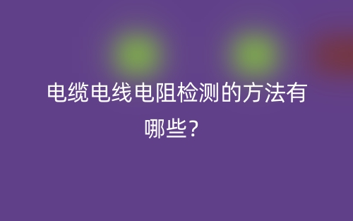 電纜電線電阻檢測(cè)的方法有哪些？(圖1)