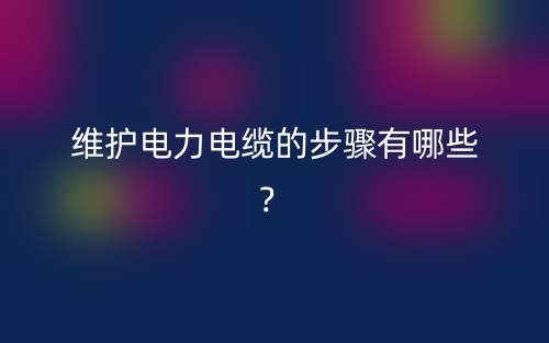 維護電力電纜的步驟有哪些？(圖1)